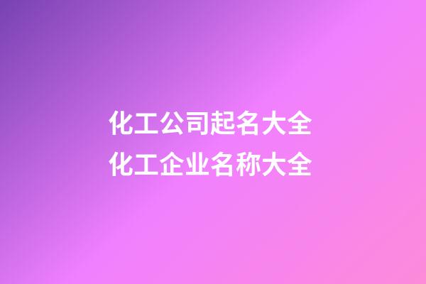 化工公司起名大全 化工企业名称大全-第1张-公司起名-玄机派